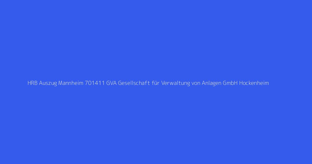 HRB Auszug Mannheim 701411 GVA Gesellschaft für Verwaltung von Anlagen GmbH Hockenheim